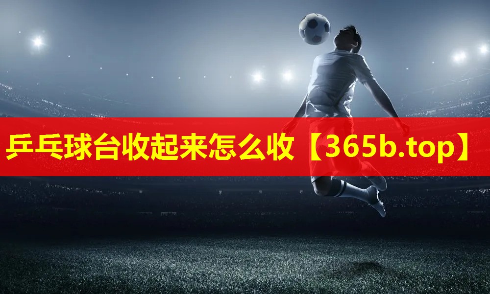 乒乓球台收起来怎么收