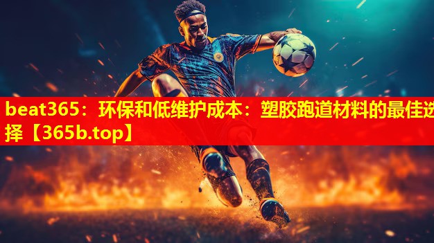 环保和低维护成本:塑胶跑道材料的最佳选择 环保和低维护成本:塑胶跑道材料的最佳选择
