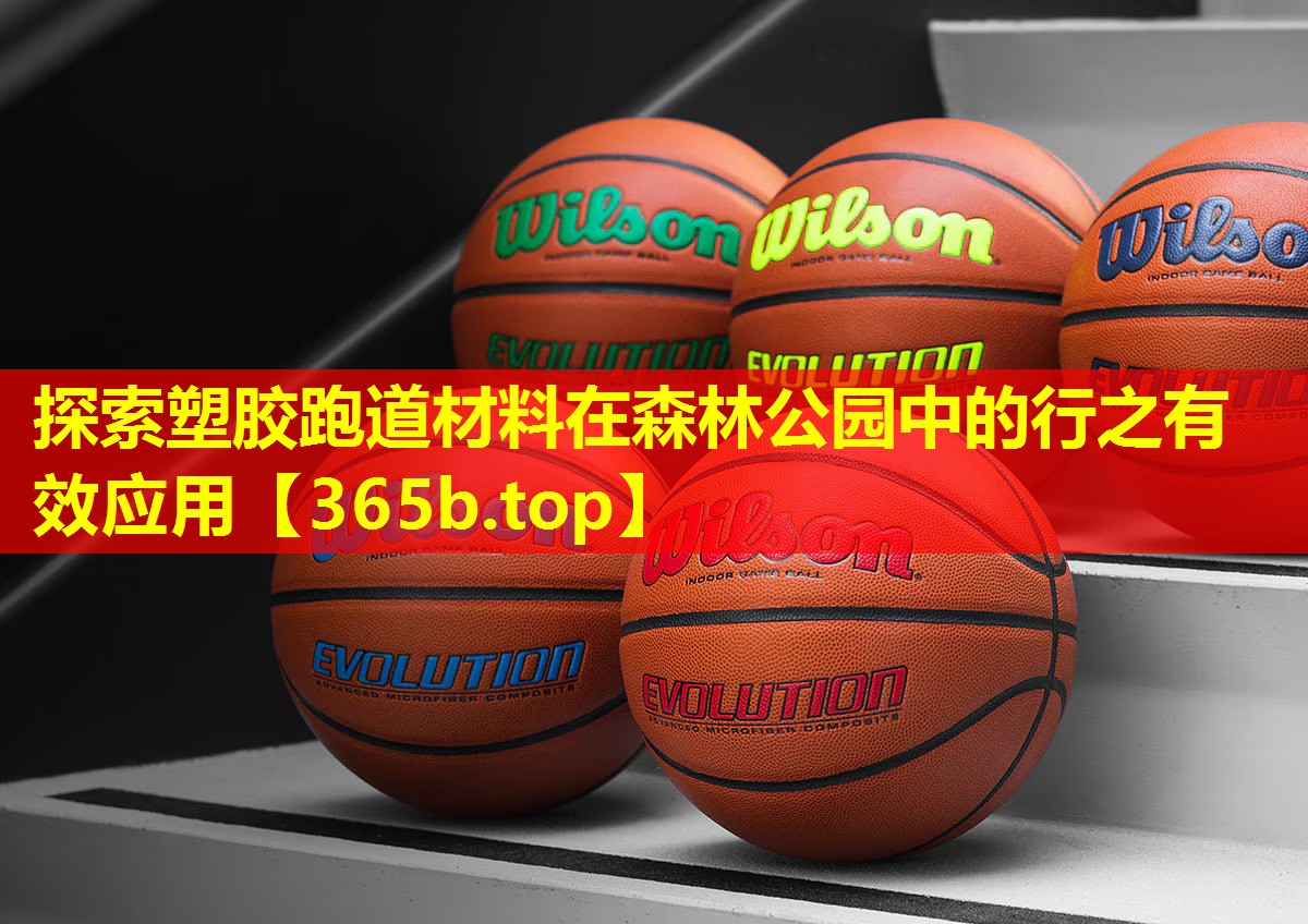 探索塑胶跑道材料在森林公园中的行之有效应用 探索塑胶跑道材料在森林公园中的行之有效应用