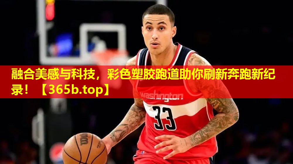 融合美感与科技,彩色塑胶跑道助你刷新奔跑新纪录! 融合美感与科技,彩色塑胶跑道助你刷新奔跑新纪录!